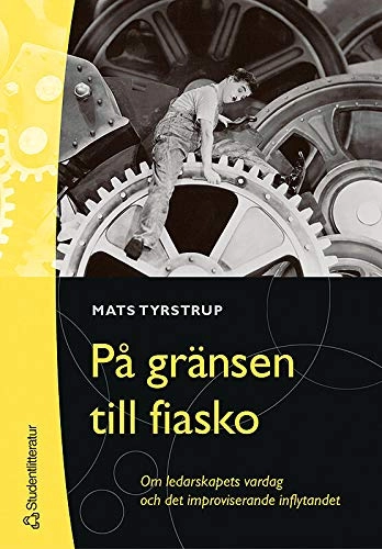 På gränsen till fiasko : om ledarskapets vardag och det improviserande inflytandet; Mats Tyrstrup; 2004