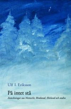 På intet stå : anteckningar om Nietzsche, Rimbaud, Ekelund och andra