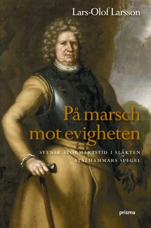 På marsch mot evigheten : svensk stormaktstid i släkten Stålhammars spegel