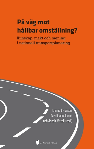 På väg mot hållbar omställning? Kunskap, makt och mening i nationell transportplanering; Linnea Eriksson, Karolina Isaksson, Jacob Witzell; 2021