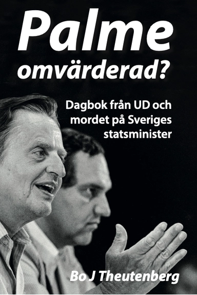 Palme omvärderad? : dagbok från UD och mordet på Sveriges statsminister; Bo J. Theutenberg; 2023