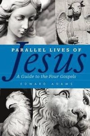 Parallel lives of Jesus : a guide to the four gospels; Edward Adams; 2011