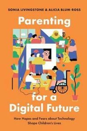 Parenting for a digital future how hopes and fears about technology shape children's lives