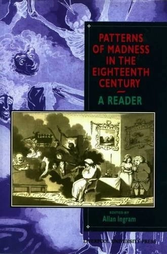 Patterns of madness in the eighteenth century : a reader; Allan Ingram; 1998