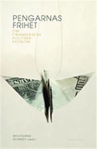 Pengarnas frihet : om finanskrisens politiska ekonomi; Wolfgang Schmidt, Elmar Altvater, Heiner Flassbeck, Frédéric Lordon, Birgit Mahnkopf, Friederike Spiecker; 2009