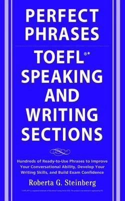 Perfect phrases for the TOEFL speaking and writing sections : hundreds of ready-to-use phrases to improve your conversational ability, develop your writing skills, and build exam confidence; Roberta Steinberg; 2008