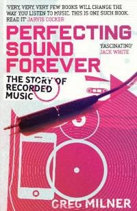 Perfecting sound forever - the story of recorded music; Greg Milner; 2010