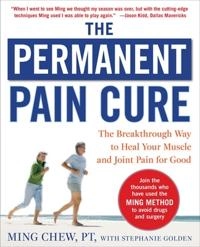 Permanent Pain Cure: The Breakthrough Way to Heal Your Muscle and Joint Pain for Good (PB); Ming Chew, Stephanie Golden; 2009