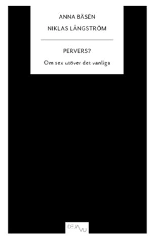 Pervers? : om sex utöver det vanliga; Anna Bäsén, Niklas Långström; 2010
