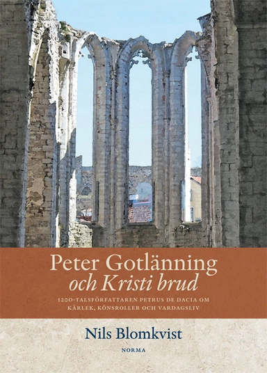 Peter Gotlänning och Kristi brud : 1200-talsförfattaren Petrus De Dacia om kärlek, könsroller och vardagsliv; Nils Blomkvist; 2019