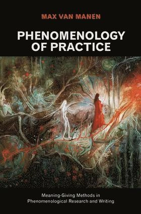 Phenomenology of practice : meaning-giving methods in phenomenological research and writing