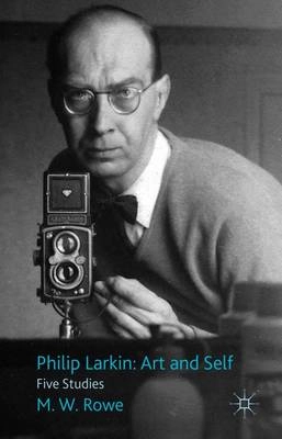 Philip Larkin : art and self : five studies; M. W. Rowe; 2011