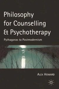 Philosophy for counselling and psychotherapy : Pythagoras to postmodernism; Alex Howard; 2000