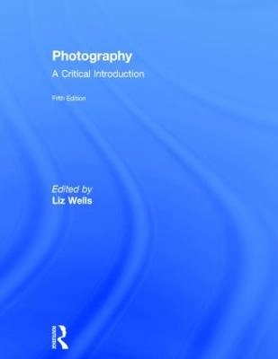 Photography: A Critical Introduction; Liz Wells; 2015