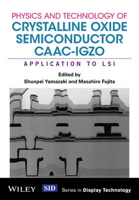 Physics and Technology of Crystalline Oxide Semiconductor CAAC-IGZO: Applic; Shunpei Yamazaki, Masahiro Fujita; 2016