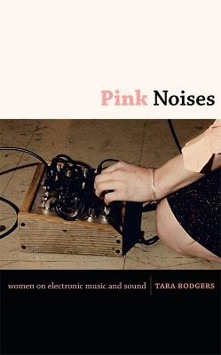 Pink noises : women on electronic music and sound; Tara Rodgers; 2010