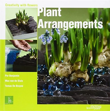 Plant Arrangements: Creativity With Flowers; Tomas De Bruyne, Per Benjamin, Max Van De Sluis; 2011