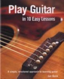 Play Guitar in 10 Easy Lessons: A Simple, Structured Approach to Learning Guitar; Jon Buck; 2007