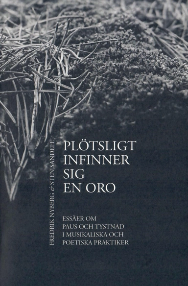 Plötsligt infinner sig en oro : essäer om paus och tystnad i musikaliska och poetiska praktiker; Fredrik Nyberg, Sten Sandell; 2017
