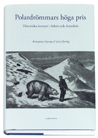 Polardrömmars höga pris : Historiska äventyr i Arktis och Antarktis; Annagreta Dyring, Eric Dyring; 2007
