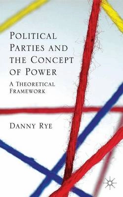 Political parties and the concept of power : a theoretical framework; Danny. Rye; 2014