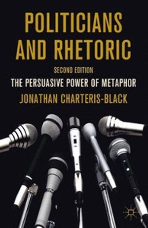 Politicians and rhetoric : the persuasive power of metaphor; Jonathan Charteris-Black; 2011