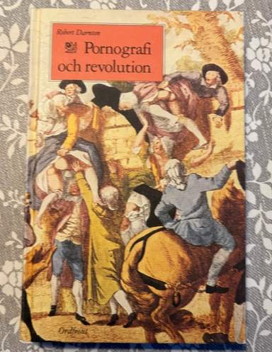 Pornografi och revolution : förbjudna bästsäljare i det förrevolutionära Frankrike; Robert Darnton; 1996