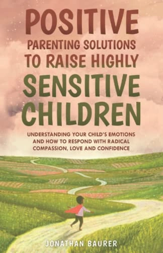 Positive Parenting Solutions to Raise Highly Sensitive Children; Jonathan Baurer; 2022