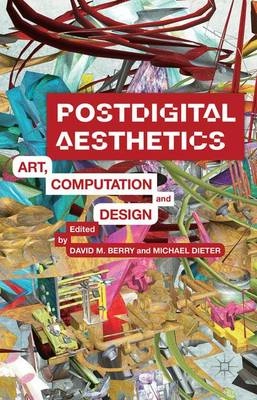 Postdigital aesthetics : art, computation and design; David M. Berry, Michael Dieter; 2015