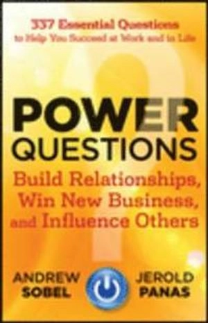 Power Questions: Build Relationships, Win New Business, and Influence Other; Andrew Sobel, Jerold Panas; 2012