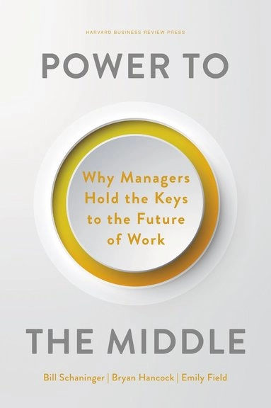 Power to the middle : why managers hold the keys to the future of work; Bill Schaninger; 2023