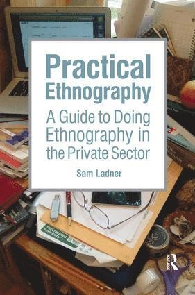 Practical ethnography : a guide to doing ethnography in the private sector; Sam Ladner; 2014