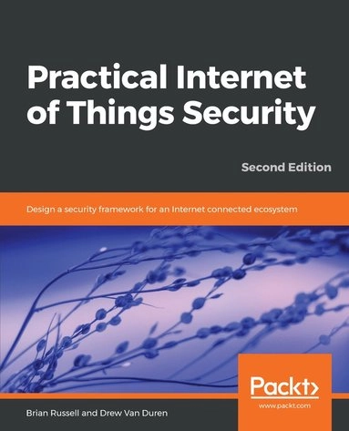Practical Internet of Things Security - Second Edition [Elektronisk resurs]; Brian Russell, Drew Van Duren, Drew Van Duren; 2018