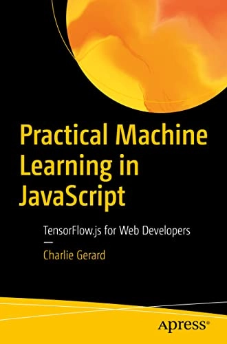 Practical machine learning in JavaScript : tensorflow.js for web developers; Charlie Gerard; 2021