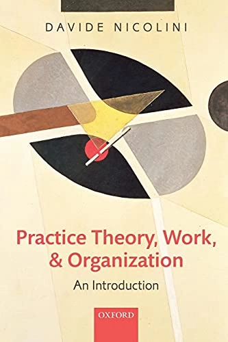 Practice theory, work, and organization : an introduction; Davide Nicolini; 2012