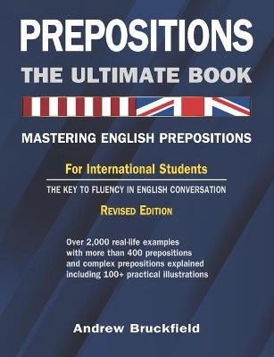 Prepositions : the ultimate book : mastering English prepositions, for international students, the key to fluency in English conversation; Andrew Bruckfield; 2012