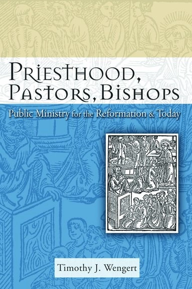 Priesthood, pastors, bishops : public ministry for the Reformation & today; Timothy J. Wengert; 2008