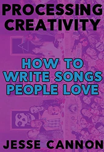 Processing Creativity: How To Write Songs People Love; Jesse Cannon; 2017
