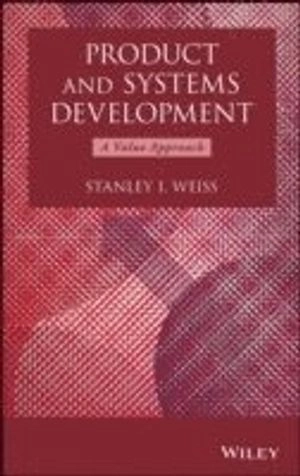 Product and Systems Development: A Value Approach; Stanley I. Weiss; 2013