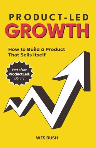Product-Led Growth: How to Build a Product That Sells ItselfProduct-led growth book; Wes Bush; 2019
