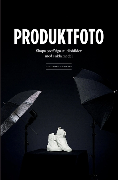 Produktfoto : skapa proffsiga studiobilder med enkla medel; Cyrill Harnischmacher; 2014