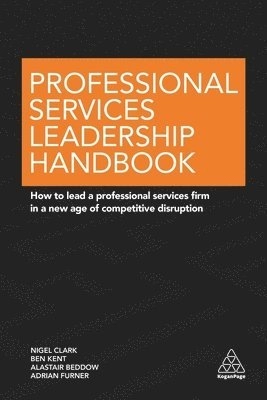 Professional Services Leadership Handbook : How to lead a professional services firm in a new age of competitive disruption; Nigel Clark; 2017