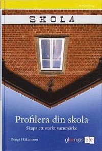 Profilera din skola - skapa ett starkt varumärke : Skapa ett starkt varumärke; Bengt Håkansson; 2008
