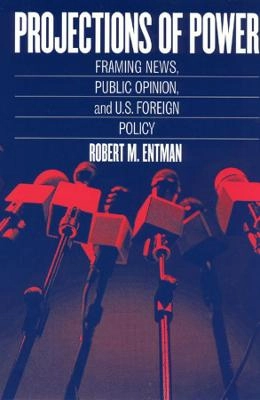 Projections of power : framing news, public opinion, and U.S. foreign policy; Robert M. Entman; 2004