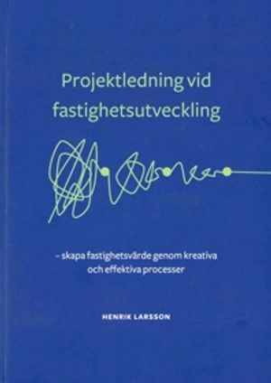Projektledning vid fastighetsutveckling : skapa fastighetsvärde genom kreativa och effektiva processer; Henrik Larsson; 2018