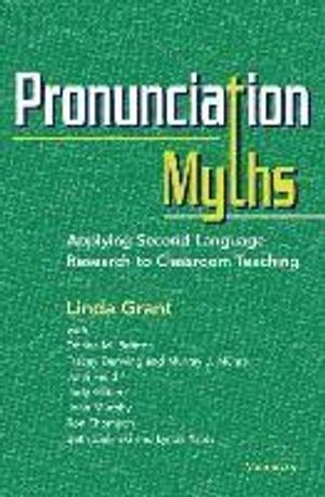 Pronunciation myths : applying second language research to classroom teaching; Linda J. Grant, Donna Brinton; 2014