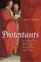 Protestants: A History from Wittenberg to Pennsylvania 1517-1740