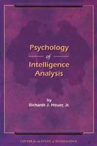 Psychology of intelligence analysis; jr. Richards J. Heuer; 1999