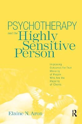 Psychotherapy and the highly sensitive person : improving outcomes for that minority of people who are the majority of clients