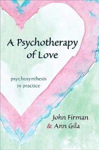 Psychotherapy of Love: Psychosynthesis in Practice; John Firman, Ann Gila; 2010
